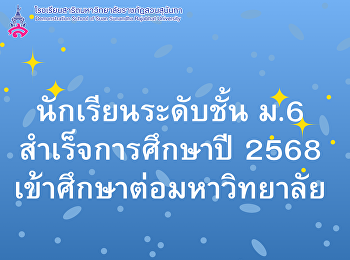 นักเรียนระดับชั้น ม.6 ที่สำเร็จการศึกษา
2568  สอบเข้ามหาวิทยาลัย